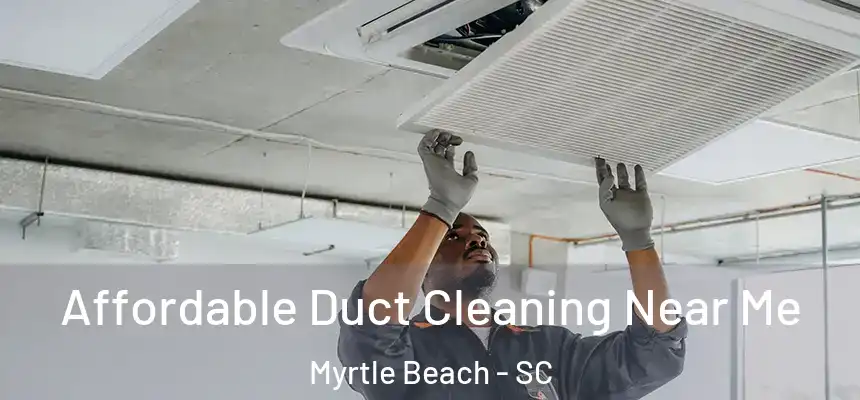  Affordable Duct Cleaning Near Me Myrtle Beach - SC
