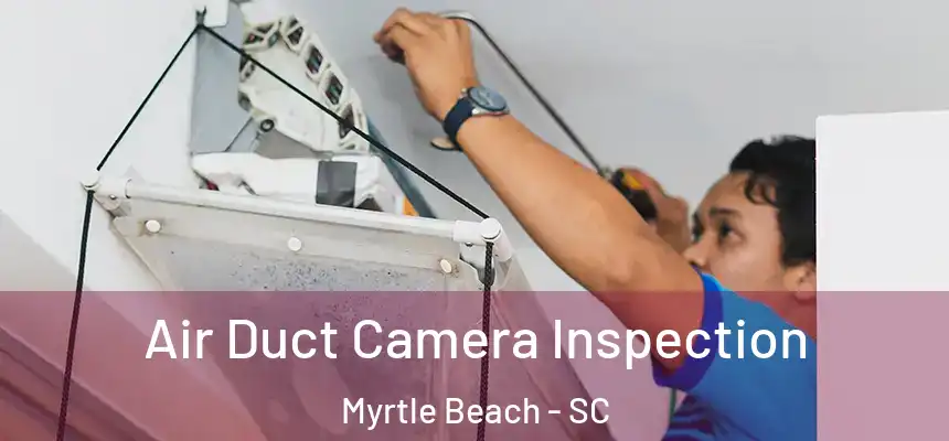 Air Duct Camera Inspection Myrtle Beach - SC
