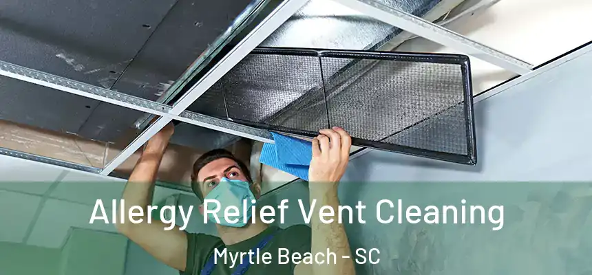 Allergy Relief Vent Cleaning Myrtle Beach - SC