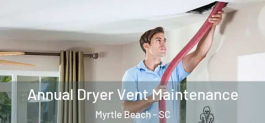 Annual Dryer Vent Maintenance Myrtle Beach - SC