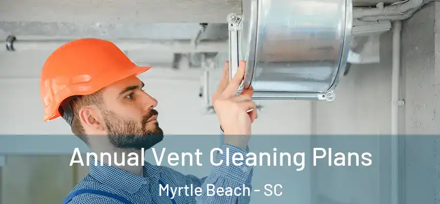 Annual Vent Cleaning Plans Myrtle Beach - SC