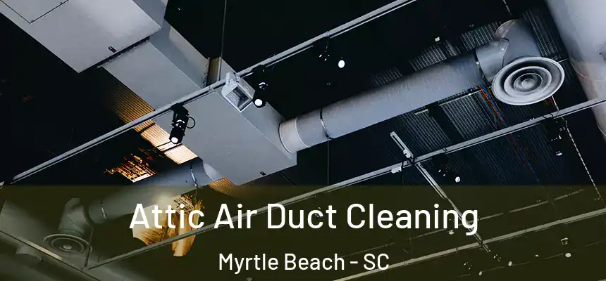 Attic Air Duct Cleaning Myrtle Beach - SC