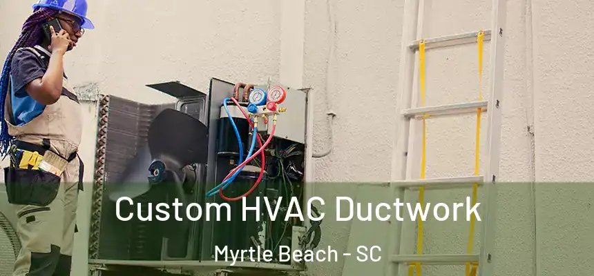 Custom HVAC Ductwork Myrtle Beach - SC