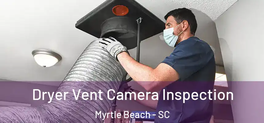  Dryer Vent Camera Inspection Myrtle Beach - SC