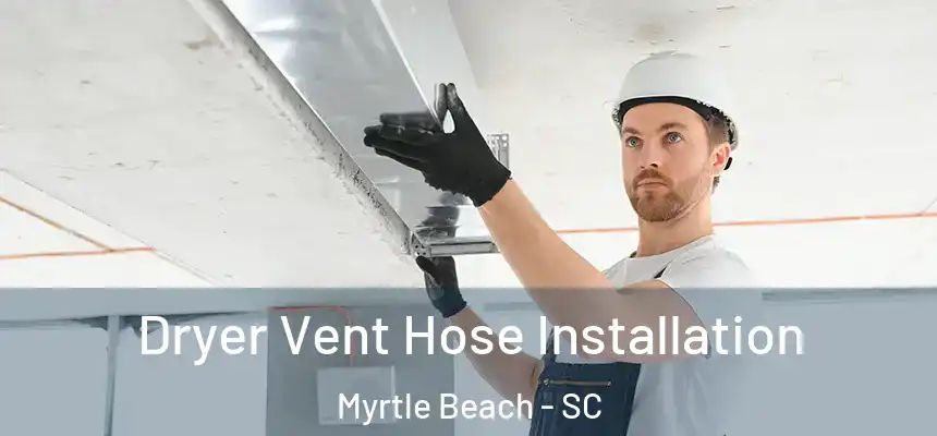 Dryer Vent Hose Installation Myrtle Beach - SC