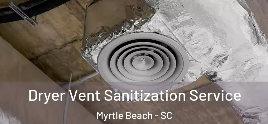 Dryer Vent Sanitization Service Myrtle Beach - SC