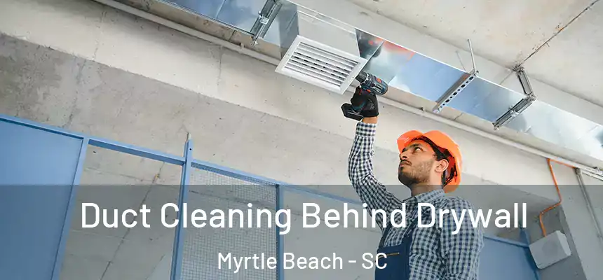Duct Cleaning Behind Drywall Myrtle Beach - SC