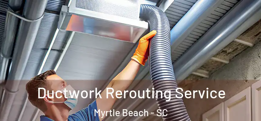 Ductwork Rerouting Service Myrtle Beach - SC