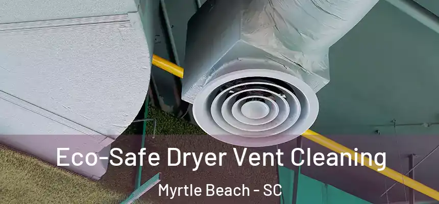 Eco-Safe Dryer Vent Cleaning Myrtle Beach - SC