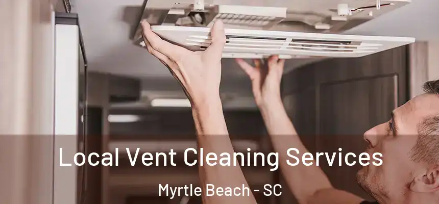 Local Vent Cleaning Services Myrtle Beach - SC