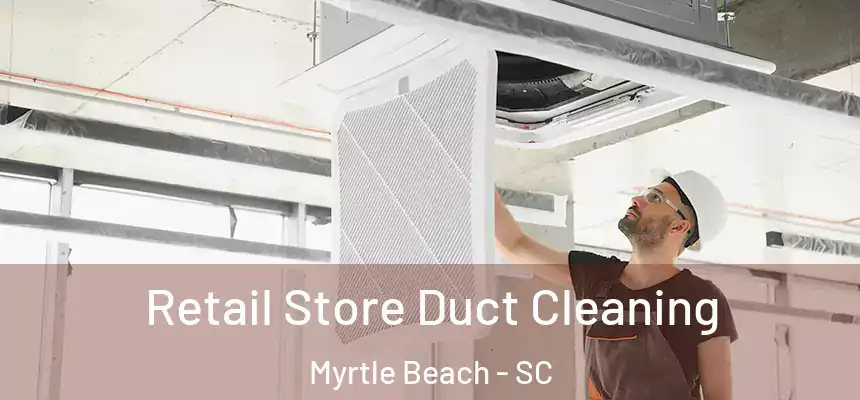 Retail Store Duct Cleaning Myrtle Beach - SC