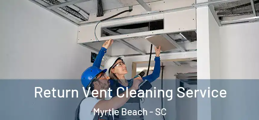 Return Vent Cleaning Service Myrtle Beach - SC