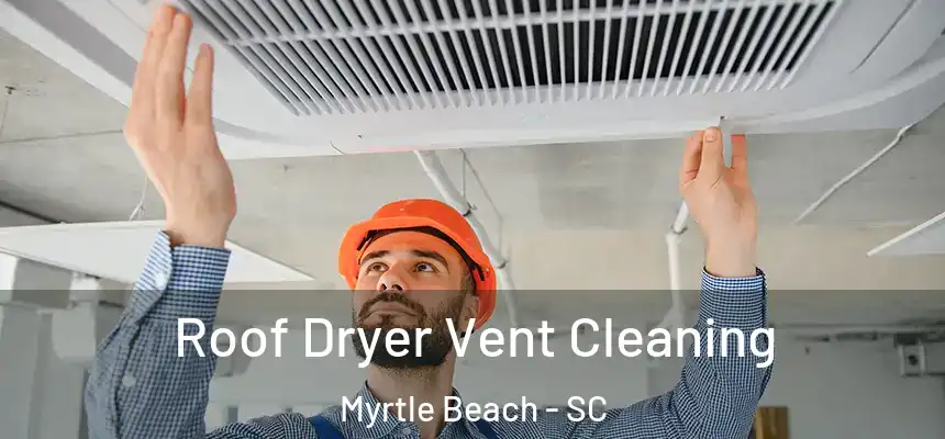  Roof Dryer Vent Cleaning Myrtle Beach - SC