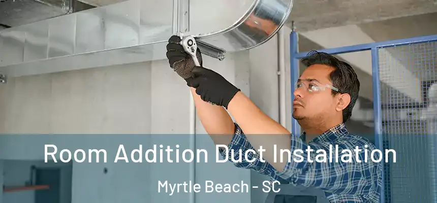 Room Addition Duct Installation Myrtle Beach - SC