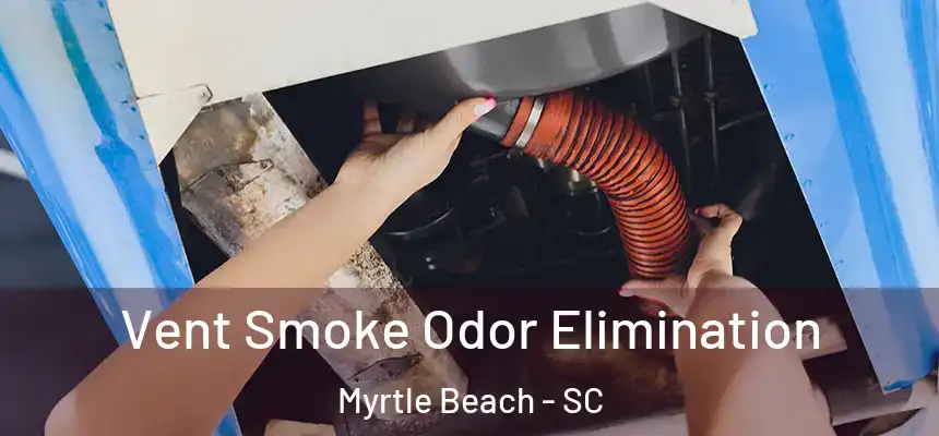 Vent Smoke Odor Elimination Myrtle Beach - SC