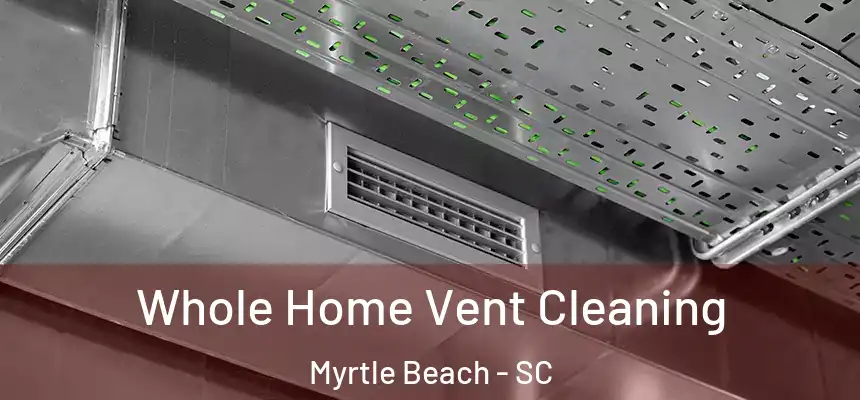 Whole Home Vent Cleaning Myrtle Beach - SC